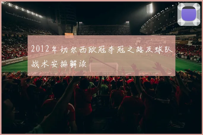 2012年切尔西欧冠夺冠之路及球队战术安排解读