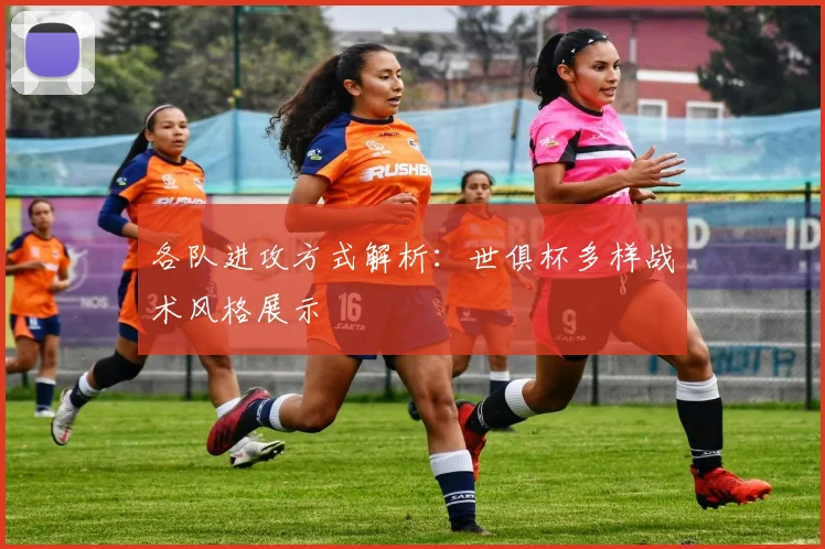 各队进攻方式解析：世俱杯多样战术风格展示