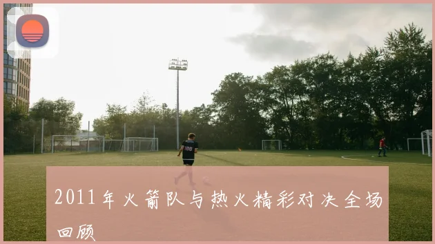 2011年火箭队与热火精彩对决全场回顾