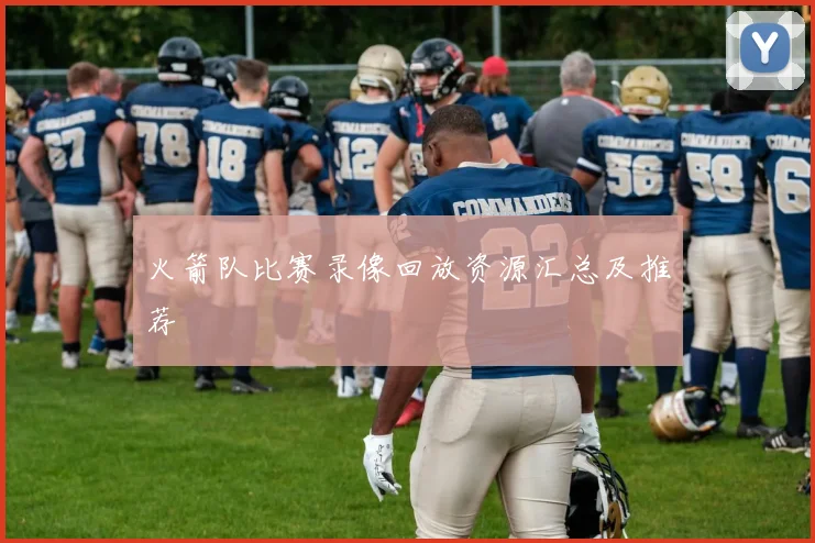 火箭队比赛录像回放资源汇总及推荐