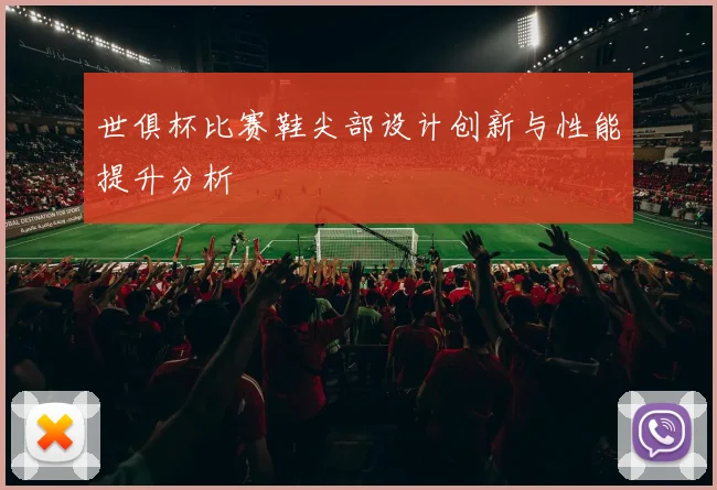 世俱杯比赛鞋尖部设计创新与性能提升分析