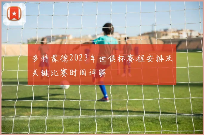 多特蒙德2023年世俱杯赛程安排及关键比赛时间详解