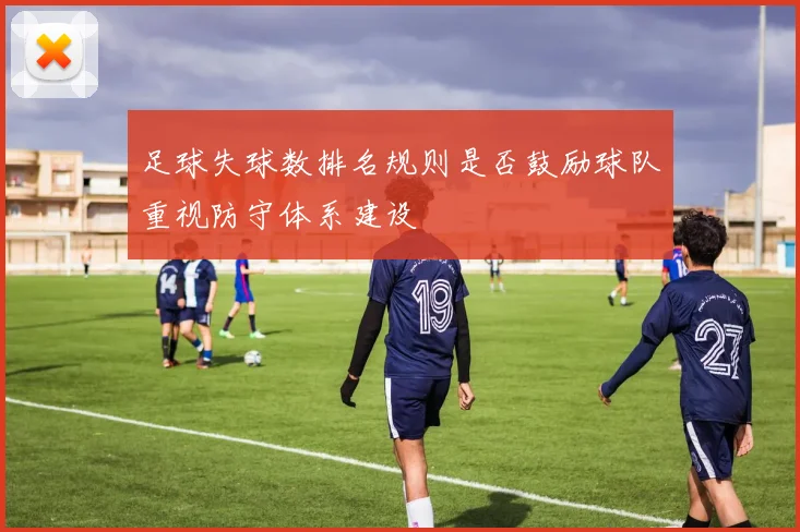 足球失球数排名规则是否鼓励球队重视防守体系建设