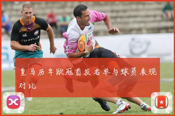 皇马历年欧冠首发名单与球员表现对比