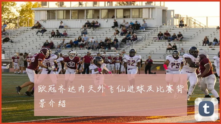 欧冠齐达内天外飞仙进球及比赛背景介绍