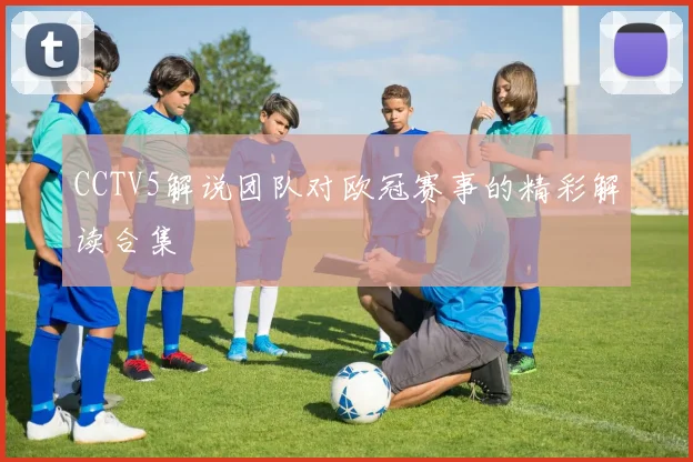 CCTV5解说团队对欧冠赛事的精彩解读合集